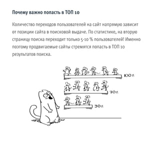 Почему важно попасть в ТОП 10
Количество переходов пользователей на сайт напрямую зависит
от позиции сайта в поисковой выдаче. По статистике, на вторую
страницу поиска переходит только 5-10 % пользователей! Именно
поэтому продвигаемые сайты стремятся попасть в ТОП 10
результатов поиска.
 