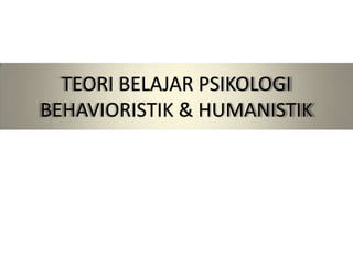 TEORI BELAJAR PSIKOLOGI
BEHAVIORISTIK & HUMANISTIK
 