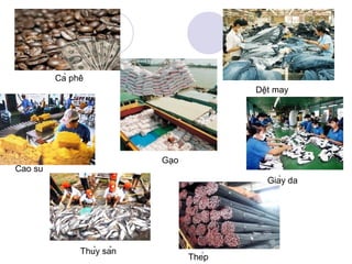 Cà phê
                                           Dệt may




                            Gạo
Cao su
                                             Giày da




               Thủy sản
                                   Thép
 