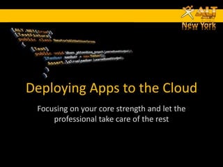Deploying Apps to the Cloud
 Focusing on your core strength and let the
     professional take care of the rest
 
