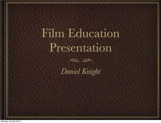 Film Education
Presentation
Daniel Knight
Monday, 22 April 2013
 