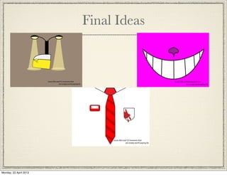 Final Ideas
Iconic film and T.V moments that
are simply worth paying for
Iconic film and T.V moments that
are simply worth paying for
Iconic film and T.V moments that
are simply worth paying for
Monday, 22 April 2013
 