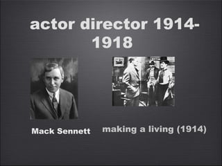actor director 1914-
1918
Mack Sennett making a living (1914)
 