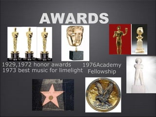 AWARDS
1929,1972 honor awards
1973 best music for limelight
1976Academy
Fellowship
 