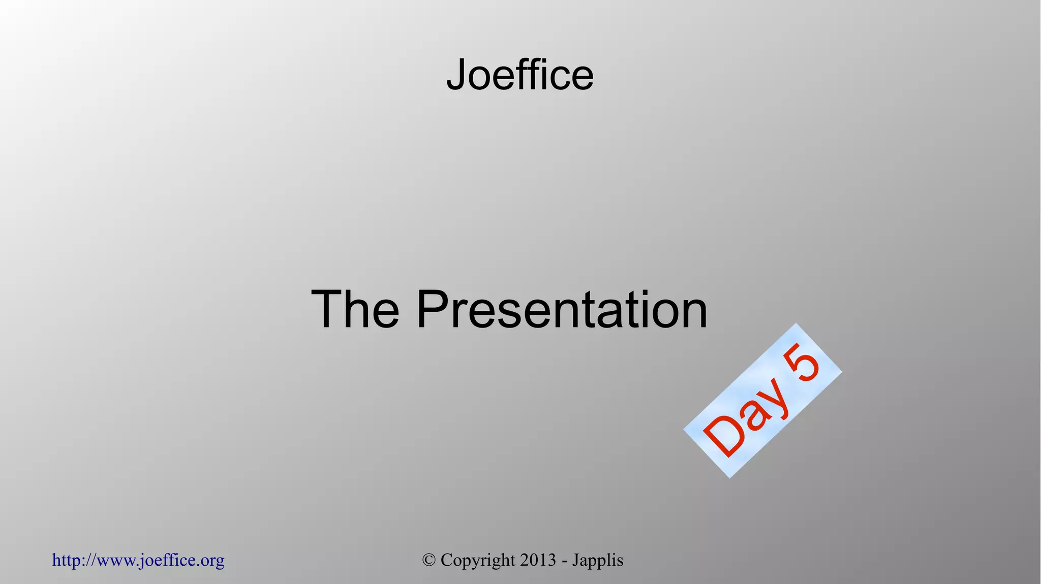http://www.joeffice.org © Copyright 2013 - Japplis
Joeffice
The Presentation
Day
5
 