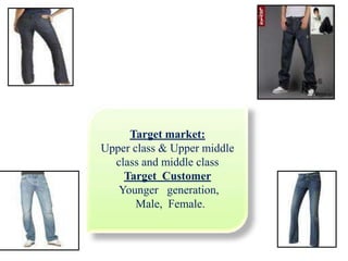 Target market:
Upper class & Upper middle
class and middle class
Target Customer
Younger generation,
Male, Female.
 
