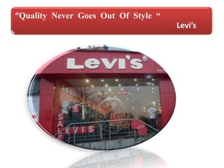 “Quality Never Goes Out Of Style “
Levi’s
 
