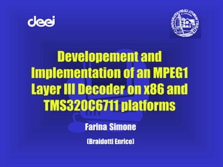 Developement and
Implementation of an MPEG1
Layer III Decoder on x86 and
TMS320C6711 platforms
Farina Simone
(Braidotti Enrico)
 