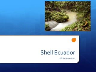 Shell Ecuador
Off the Beaten Path
 