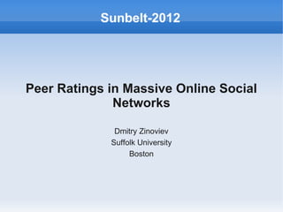 Peer Ratings in Massive Online Social
Networks
Dmitry Zinoviev
Suffolk University
Boston
Sunbelt-2012
 