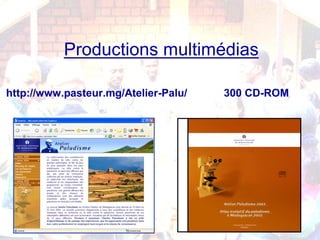 Productions multimédias
http://www.pasteur.mg/Atelier-Palu/ 300 CD-ROM
 