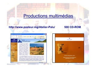 Productions multimédias
http://www.pasteur.mg/Atelier-Palu/ 500 CD-ROM
 