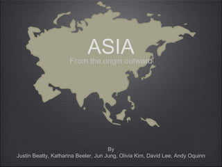 ASIAFrom the origin outward
By
Justin Beatty, Katharina Beeler, Jun Jung, Olivia Kim, David Lee, Andy Oquinn
 