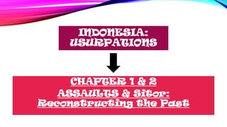 INDONESIA:
USURPATIONS
CHAPTER 1 & 2
ASSAULTS & Sitor:
Reconstructing the Past
 