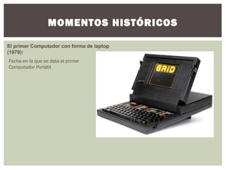 MOMENTOS HISTÓRICOS
El primer Computador con forma de laptop
(1979):
Fecha en la que se data el primer
Computador Portátil
 