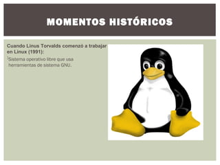 MOMENTOS HISTÓRICOS
Cuando Linus Torvalds comenzó a trabajar
en Linux (1991):
:Sistema operativo libre que usa
herramientas de sistema GNU.
 