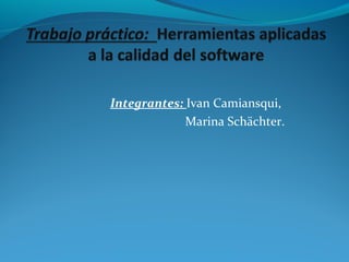 Integrantes: Ivan Camiansqui,
Marina Schächter.
 