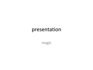 presentation
magic
 