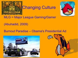 Changing Culture
MLG = Major League Gaming/Gamer
(Abuhadid, 2009)
Burnout Paradise – Obama's Presidential Ad
 