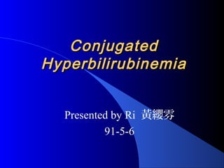 ConjugatedConjugated
HyperbilirubinemiaHyperbilirubinemia
Presented by Ri 黃纓雰
91-5-6
 