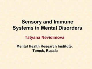 Sensory and Immune
Systems in Mental Disorders
Tatyana Nevidimova
Mental Health Research Institute,
Tomsk, Russia
 
