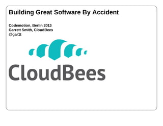 Building Great Software By Accident
Codemotion, Berlin 2013
Garrett Smith, CloudBees
@gar1t
 