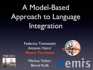 A Model-Based
Approach to Language
Integration
Federico Tomassetti
Antonio Vetro’
Marco Torchiano
Markus Völter,
Bernd Kolb
MiSE 2013
 