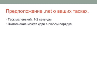 Предположение .net о ваших тасках.
• Таск маленький. 1-2 секунды
• Выполнение может идти в любом порядке.
 