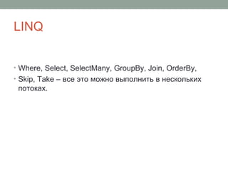 LINQ
• Where, Select, SelectMany, GroupBy, Join, OrderBy,
• Skip, Take – все это можно выполнить в нескольких
потоках.
 