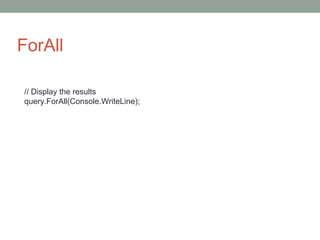 ForAll
// Display the results
query.ForAll(Console.WriteLine);
 