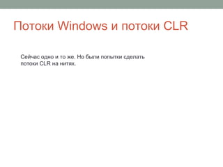 Потоки Windows и потоки CLR
Сейчас одно и то же. Но были попытки сделать
потоки CLR на нитях.
 