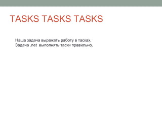 TASKS TASKS TASKS
Наша задача выражать работу в тасках.
Задача .net выполнять таски правильно.
 