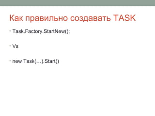 Как правильно создавать TASK
• Task.Factory.StartNew();
• Vs
• new Task(…).Start()
 