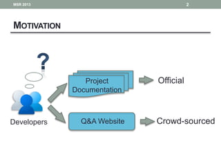 MOTIVATION
Developers
Official
Crowd-sourced
MSR 2013 2
Project
Documentation
Q&A Website
 