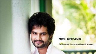 By His Fans
Name: Suraj Gowda
Profession: Actor and Social Activist
 