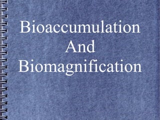 Bioaccumulation
And
Biomagnification
 
