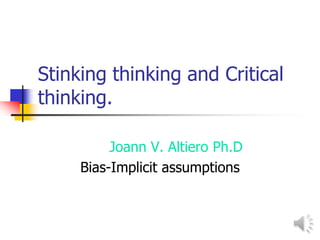 Stinking thinking and Critical
thinking.
Joann V. Altiero Ph.D
Bias-Implicit assumptions
 