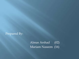 Prepared By:
Almas Arshad (02)
Mariam Naseem (16)
 