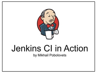 Jenkins CI in Action
by Mikhail Pobolovets
 