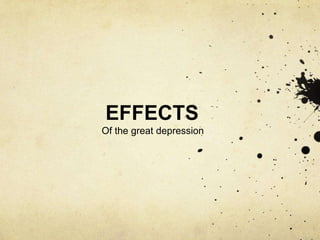 EFFECTS
Of the great depression
 
