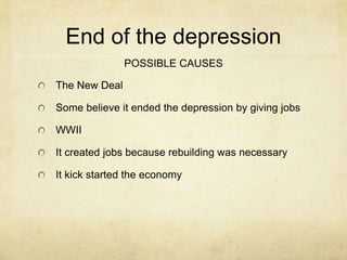 End of the depression
POSSIBLE CAUSES
The New Deal
Some believe it ended the depression by giving jobs
WWII
It created jobs because rebuilding was necessary
It kick started the economy
 