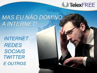 INTERNET
REDES
SOCIAIS
TWITTER
E OUTROS
MAS EU NÃO DOMINO
A INTERNET!
 