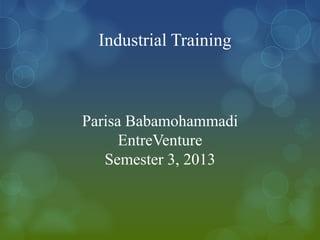 Industrial Training
Parisa Babamohammadi
EntreVenture
Semester 3, 2013
 