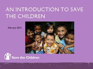 AN introduction to save
the children
February 2013
 