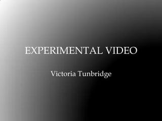 EXPERIMENTAL VIDEO
Victoria Tunbridge
 