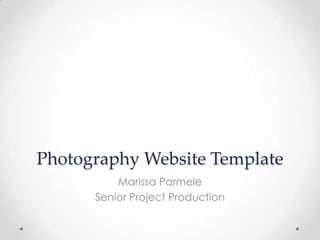 Photography Website Template
Marissa Parmele
Senior Project Production
 