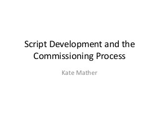 Script Development and the
Commissioning Process
Kate Mather
 