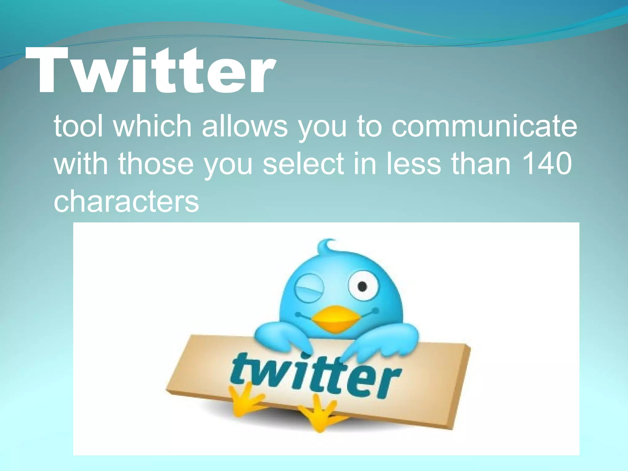 Twitter
tool which allows you to communicate
with those you select in less than 140
characters
 