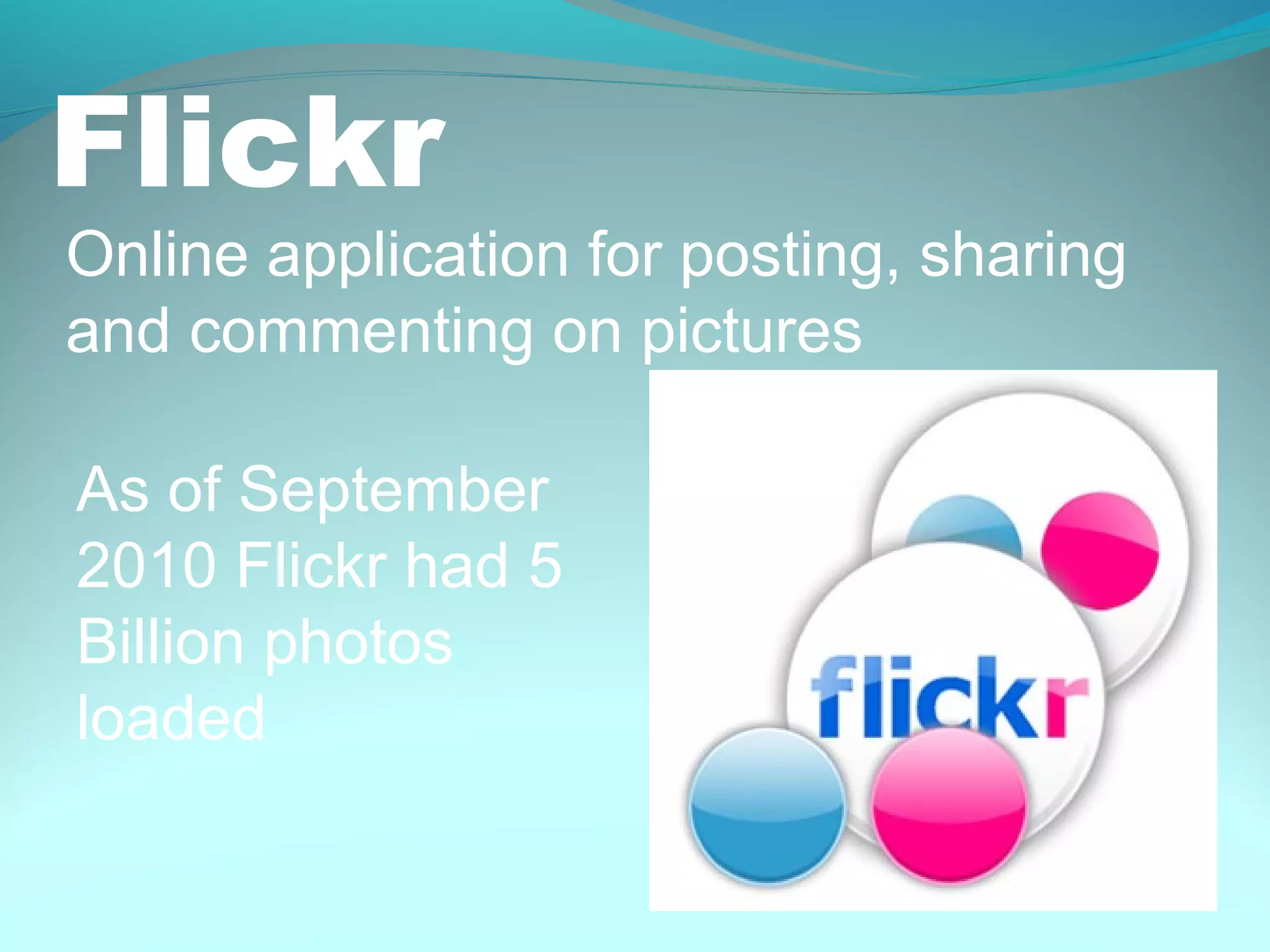 Flickr
Online application for posting, sharing
and commenting on pictures
As of September
2010 Flickr had 5
Billion photos
loaded
 