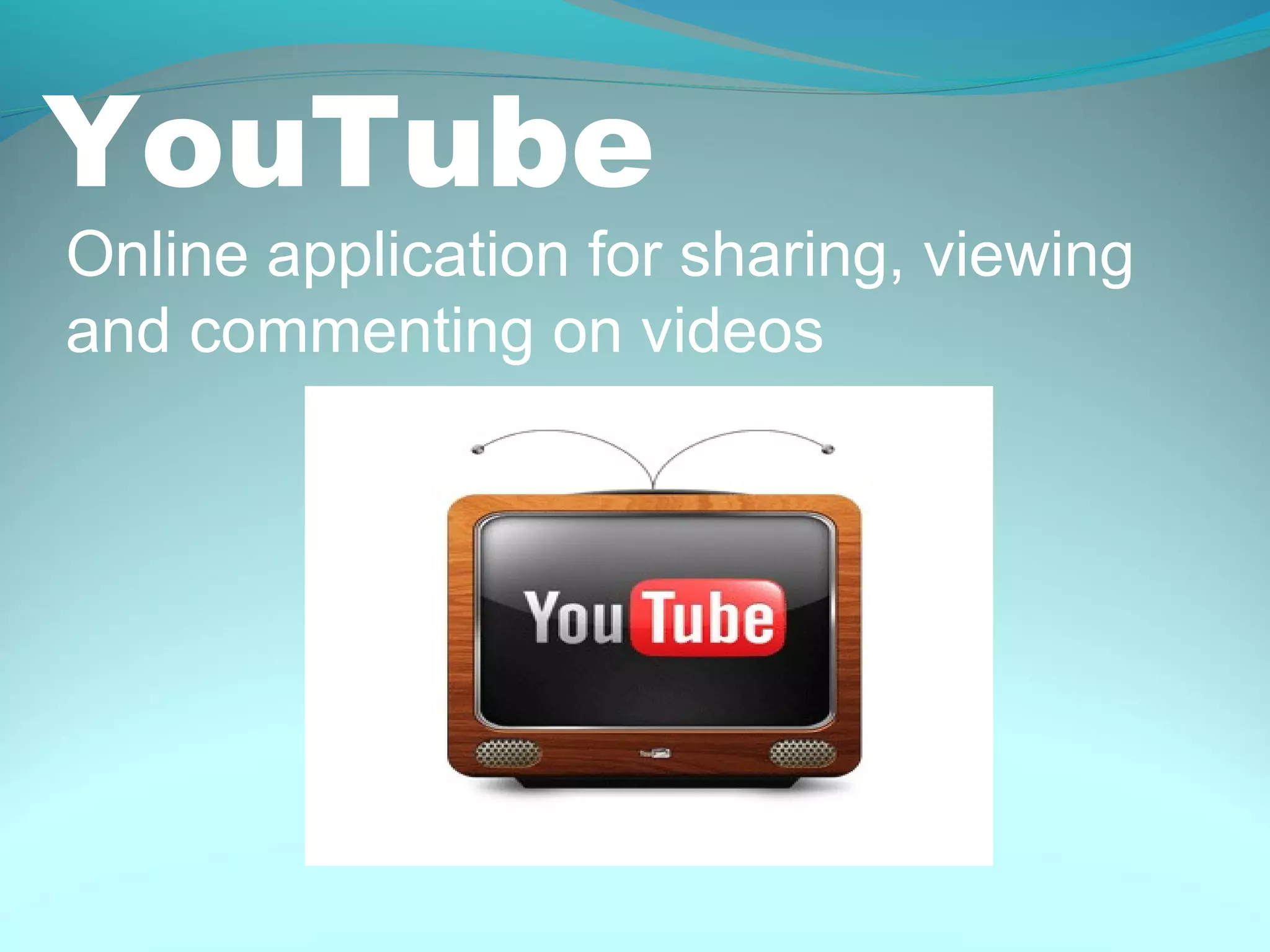 YouTube
Online application for sharing, viewing
and commenting on videos
 